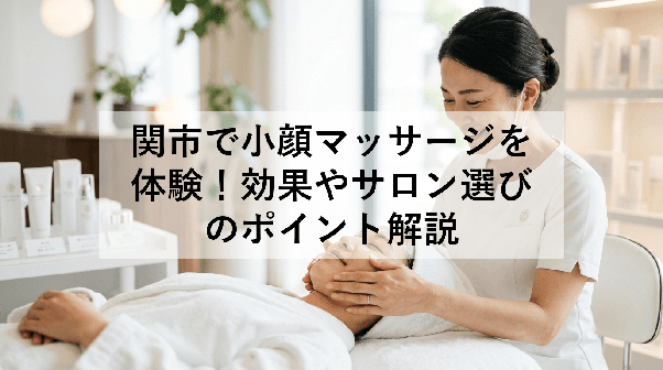 関市で小顔マッサージを体験!効果やサロン選びのポイント解説