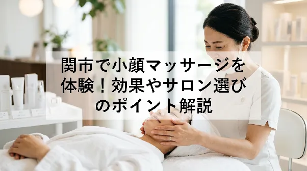 関市で小顔マッサージを体験!効果やサロン選びのポイント解説