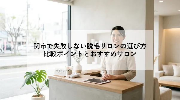 関市で失敗しない脱毛サロンの選び方|比較ポイントとおすすめサロン